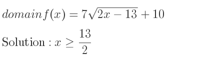 The domain of f(x)=7sqrt(2x-13)+10 is x>= 13/2